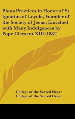 Pious Practices In Honor Of St. Ignatius Of Loyola, Founder Of The Society Of Jesus; Enriched With Many Indulgences By Pope Clement XIII (1881) - College Of The Sacred Heart