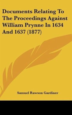 Documents Relating To The Proceedings Against William Prynne In 1634 And 1637 (1877)