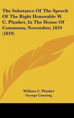 The Substance Of The Speech Of The Right Honorable W. C. Plunket, In The House Of Commons, November, 1819 (1819) - Plunket, William C.; Canning, George; Grenville, Lord