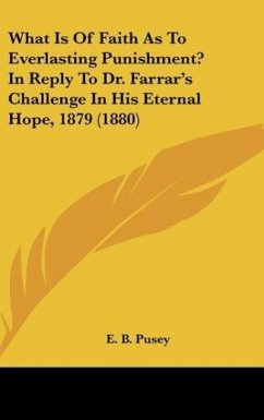 What Is Of Faith As To Everlasting Punishment? In Reply To Dr. Farrar's Challenge In His Eternal Hope, 1879 (1880) - Pusey, E. B.