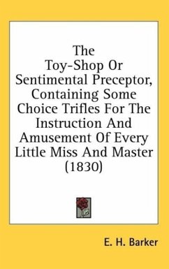 The Toy-Shop Or Sentimental Preceptor, Containing Some Choice Trifles For The Instruction And Amusement Of Every Little Miss And Master (1830)