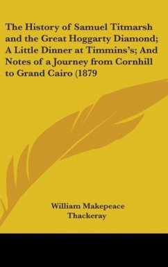 The History Of Samuel Titmarsh And The Great Hoggarty Diamond; A Little Dinner At Timmins's; And Notes Of A Journey From Cornhill To Grand Cairo (1879) - Thackeray, William Makepeace