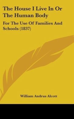 The House I Live In Or The Human Body - Alcott, William Andrus