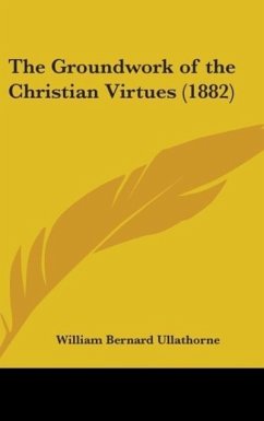 The Groundwork Of The Christian Virtues (1882) - Ullathorne, William Bernard
