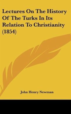 Lectures On The History Of The Turks In Its Relation To Christianity (1854) - Newman, John Henry