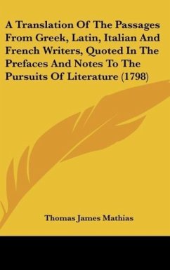 A Translation Of The Passages From Greek, Latin, Italian And French Writers, Quoted In The Prefaces And Notes To The Pursuits Of Literature (1798) - Mathias, Thomas James