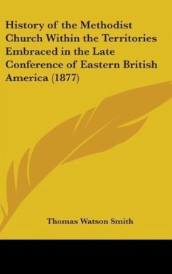 History Of The Methodist Church Within The Territories Embraced In The Late Conference Of Eastern British America (1877) - Smith, Thomas Watson