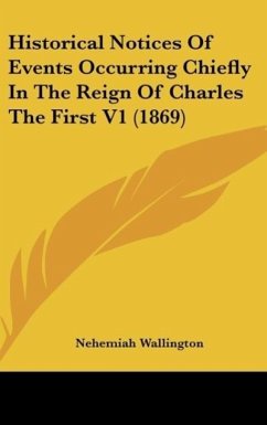 Historical Notices Of Events Occurring Chiefly In The Reign Of Charles The First V1 (1869) - Wallington, Nehemiah