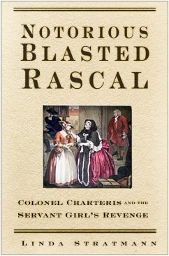 Notorious Blasted Rascal: Colonel Charteris and the Servant Girl's Revenge - Stratmann, Linda