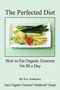 The Perfected Diet - How to Eat Organic Gourmet on $8 a Day - Anderson, Eve