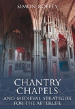 Chantry Chapels: And Medieval Strategies for the Afterlife