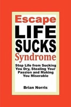 Escape Life Sucks Syndrome: Stop Life from Sucking You Dry, Stealing Your Passion and Making You Miserable - Norris, Brian H.