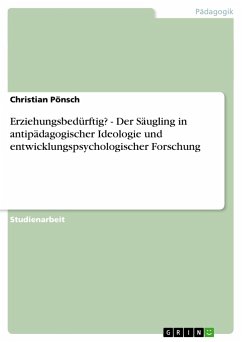 Erziehungsbedürftig? - Der Säugling in antipädagogischer Ideologie und entwicklungspsychologischer Forschung