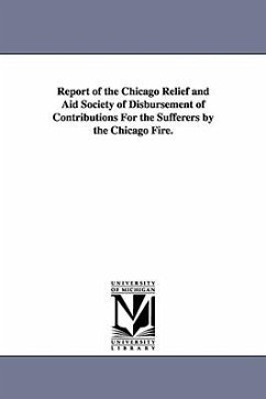 Report of the Chicago Relief and Aid Society of Disbursement of Contributions for the Sufferers by the Chicago Fire. - Chicago Relief & Aid Society; Chicago Relief and Aid Society