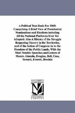 A Political Text-Book For 1860: Comprising A Brief View of Presidential Nominations and Elections including All the National Platforms Ever Yet Adopte - Greeley, Horace