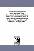 Lowell Hydraulic Experiments. Being A Selection From Experiements On Hydraulic Motors, On the Flow of Water Over Weirs, in Open Canals of Uniform Rectangular Section and Through Submerged orifices and Diverging Tubes.