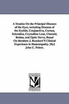 A Treatise On the Principal Diseases of the Eyes, including Diseases of the Eyelids, Conjunctiva, Cornea, Sclerotica, Crystalline Lens, Choroid, Retin - Peters, John C. (John Charles)