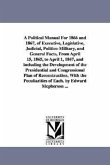 A Political Manual For 1866 and 1867, of Executive, Legislative, Judicial, Politico-Military, and General Facts, From April 15, 1865, to April 1, 1867