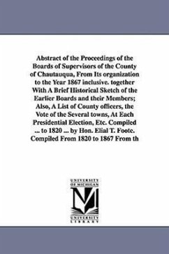 Abstract of the Proceedings of the Boards of Supervisors of the County of Chautauqua, From Its organization to the Year 1867 inclusive. together With - Chautauqua County (N Y Board of Superv