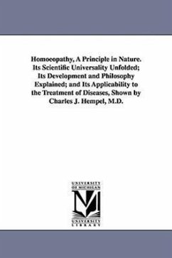 Homoeopathy, A Principle in Nature. Its Scientific Universality Unfolded; Its Development and Philosophy Explained; and Its Applicability to the Treat - Hempel, Charles J. (Charles Julius)