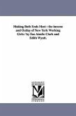 Making Both Ends Meet: the income and Outlay of New York Working Girls / by Sue Ainslie Clark and Edith Wyatt.