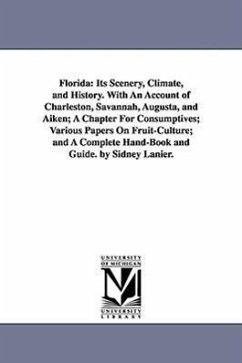 Florida: Its Scenery, Climate, and History. With An Account of Charleston, Savannah, Augusta, and Aiken; A Chapter For Consumpt - Lanier, Sidney