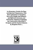 An Elementary Treatise On Plane and Spherical Trigonometry, With their Applications to Navigation, Surveying, Heights and Distances, and Spherical Ast