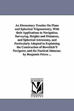 An Elementary Treatise On Plane and Spherical Trigonometry, With their Applications to Navigation, Surveying, Heights and Distances, and Spherical Ast - Peirce, Benjamin