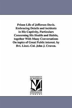 Prison Life of Jefferson Davis. Embracing Details and incidents in His Captivity, Particulars Concerning His Health and Habits, together With Many Con - Craven, John J.