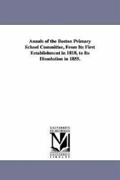 Annals of the Boston Primary School Committee, From Its First Establishment in 1818, to Its Dissolution in 1855. - Wightman, Joseph Milner