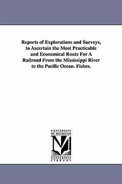 Reports of Explorations and Surveys, to Ascertain the Most Practicable and Economical Route for a Railroad from the Mississippi River to the Pacific O - United States War Dept, States War Dept; United States War Dept