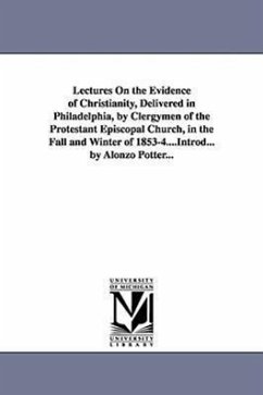 Lectures On the Evidence of Christianity, Delivered in Philadelphia, by Clergymen of the Protestant Episcopal Church, in the Fall and Winter of 1853-4 - Potter, Alonzo