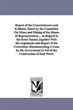 Report of the Commissioners and Evidence Taken by the Committee on Mines and Mining of the House of Representatives ... in Regard to the Sutro Tunnel, - United States Sutro Tunnel Commission; United States Sutro Tunnel Commission, S.