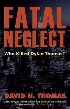 Fatal Neglect: Who Killed Dylan Thomas? - Thomas, David N.