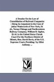 A Treatise On the Law of Consolidation of Railroad Companies: Being An Argument in the Case of Julius Wadsworth of New York, Et Al., Versus Chicago an