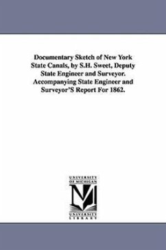 Documentary Sketch of New York State Canals, by S.H. Sweet, Deputy State Engineer and Surveyor. Accompanying State Engineer and Surveyor'S Report For - New York (State) State Engineer and Sur