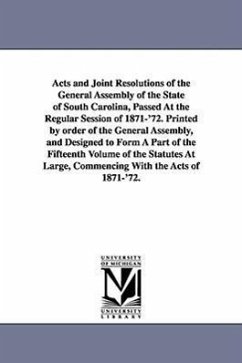 Acts and Joint Resolutions of the General Assembly of the State of South Carolina, Passed at the Regular Session of 1871-'72. Printed by Order of the - South Carolina Laws, Statutes Etc; South Carolina Laws & Statutes
