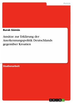 Ansätze zur Erklärung der Anerkennungspolitik Deutschlands gegenüber Kroatien - Gümüs, Burak