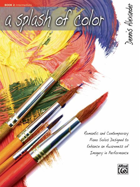 A Splash of Color, Bk 2: Romantic and Contemporary Piano Solos Designed to Enhance an Awareness of Imagery in Performance A Splash of Color, Bk 2: Romantic and Contemporary Piano Solos Designed to Enhance an Awareness of Imagery in Performance