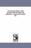 The Christian Ministry; With an Inquiry Into the Causes of Its Inefficiency ... from the 6th London Ed.