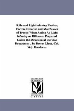Rifle and Light Infantry Tactics; For the Exercise and Man Uvres of Troops When Acting as Light Infantry or Riflemen. Prepared Under the Direction of - Hardee, William Joseph