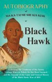 Autobiography of Ma-Ka-Tai-Me-She-Kia-Kiak;or, Black Hawk Embracing the Traditions of His Nation, Various Wars in Which He has Been Engaged, and His Account of the Cause and General History of the Black Hawk War of 1832 Autobiography of Ma-Ka-Tai-Me-She-Kia-Kiak;or, Black Hawk Embracing the Traditions of His Nation, Various Wars in Which He has Been Engaged, and His Account of the Cause and General History of the Black Hawk War of 1832