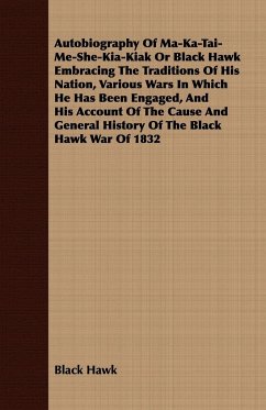 Autobiography of Ma-Ka-Tai-Me-She-Kia-Kiak;or, Black Hawk Embracing the Traditions of His Nation, Various Wars in Which He has Been Engaged, and His Account of the Cause and General History of the Black Hawk War of 1832
