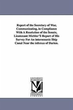 Report of the Secretary of War, Communicating, in Compliance with a Resolution of the Senate, Lieutenant Michler's Report of His Survey for an Interoc - United States War Dept, States War Dept; United States War Dept