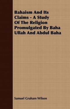 Bahaism And Its Claims - A Study Of The Religion Promulgated By Baha Ullah And Abdul Baha - Wilson, Samuel Graham