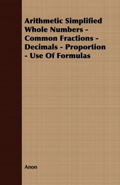 Arithmetic Simplified Whole Numbers - Common Fractions - Decimals - Proportion - Use of Formulas - Anon