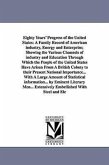 Eighty Years' Progress of the United States: A Family Record of American industry, Energy and Enterprise; Showing the Various Channels of industry and
