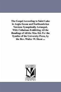 The Gospel According to Saint Luke in Anglo-Saxon and Northumbrian Versions Synoptically Arranged, With Collations Exhibiting All the Readings of All - Skeat, Walter W.