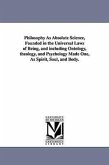 Philosophy As Absolute Science, Founded in the Universal Laws of Being, and including Ontology, theology, and Psychology Made One, As Spirit, Soul, an
