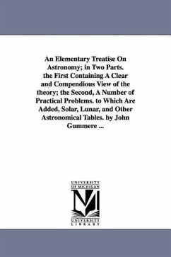 An Elementary Treatise on Astronomy; In Two Parts. the First Containing a Clear and Compendious View of the Theory; The Second, a Number of Practical - Gummere, John
